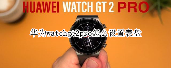 华为watchgt2pro怎么设置表盘