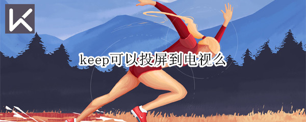 keep可以投屏到电视么