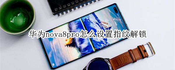 华为nova8pro怎么设置指纹解锁