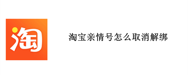 淘宝亲情号怎么取消解绑