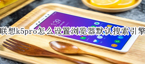 联想k5pro怎么设置浏览器默认搜索引擎