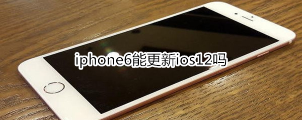 iphone6能更新ios12吗