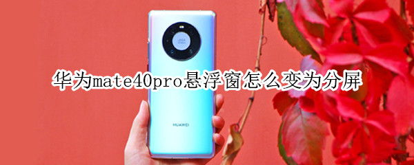 华为mate40pro悬浮窗怎么变为分屏