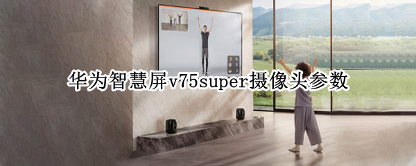 华为智慧屏v75super摄像头参数