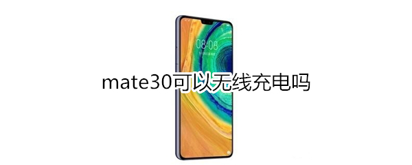 mate30可以无线充电吗