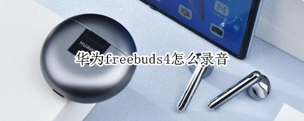 华为freebuds4怎么录音