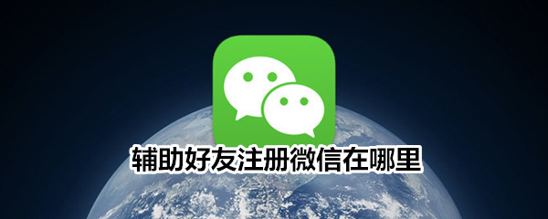 辅助好友注册微信在哪里