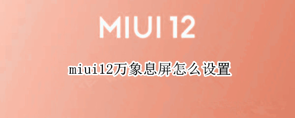 miui12万象息屏怎么设置