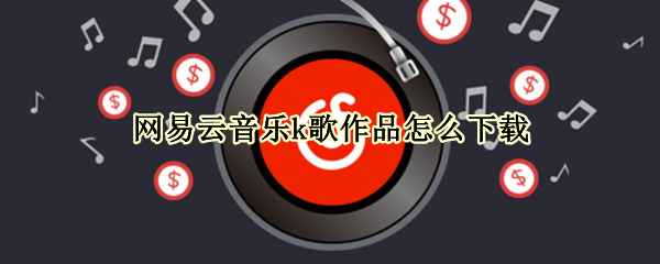 网易云音乐k歌作品怎么下载