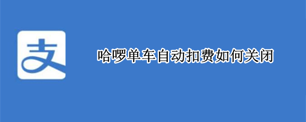 哈啰单车自动扣费如何关闭