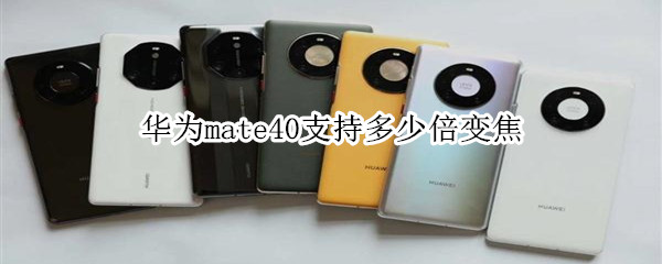 华为mate40支持多少倍变焦