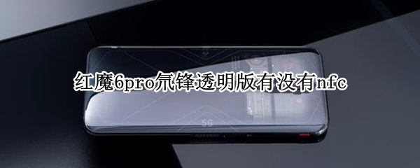 红魔6pro氘锋透明版有没有nfc