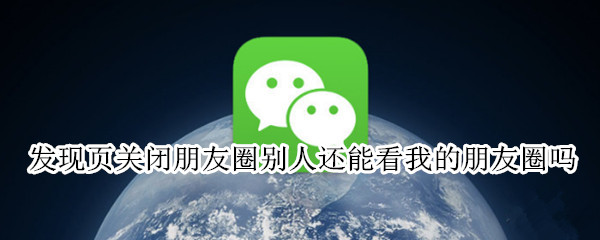 发现页关闭朋友圈别人还能看我的朋友圈吗