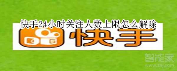 快手24小时关注人数上限怎么解除