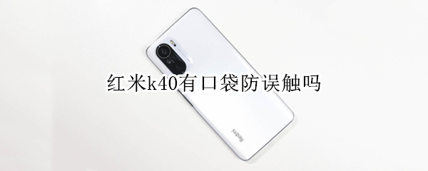 红米k40有口袋防误触吗