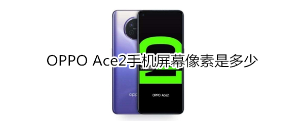 OPPO Ace2手机屏幕像素是多少