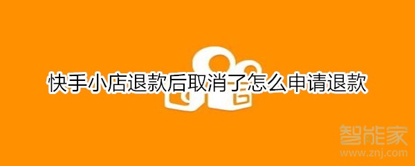 快手小店退款后取消了怎么申请退款