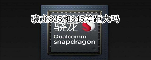 骁龙835和845差距大吗