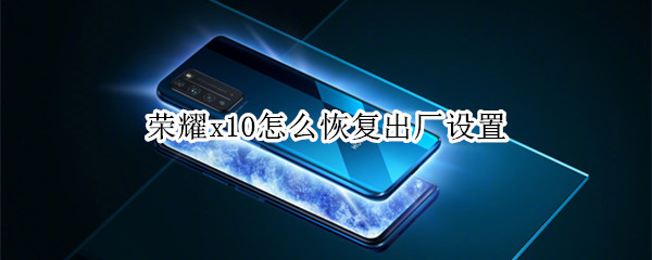 荣耀x10怎么恢复出厂设置