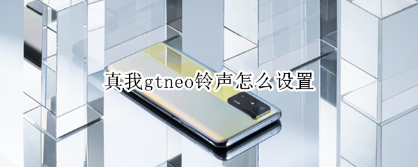 真我gtneo铃声怎么设置