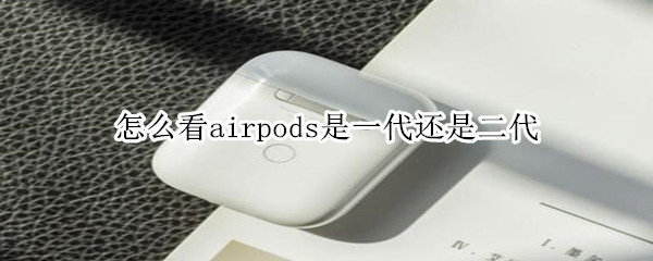 怎么看airpods是一代还是二代