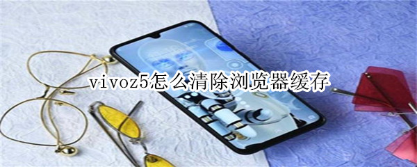 vivoz5怎么清除浏览器缓存