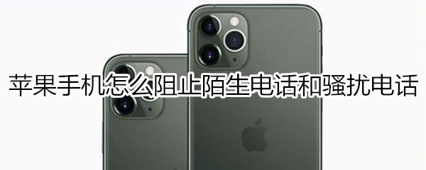 苹果手机怎么阻止陌生电话和骚扰电话