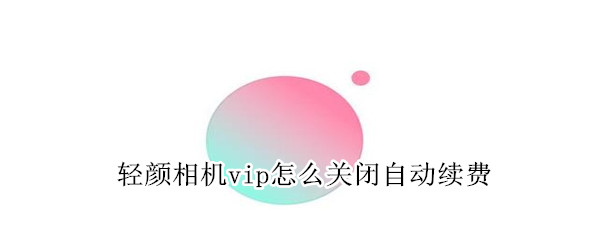 轻颜相机vip怎么关闭自动续费