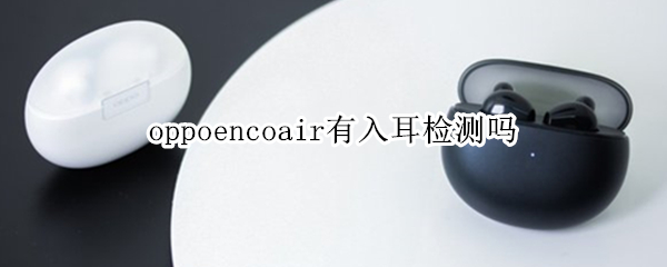 oppoencoair有入耳检测吗