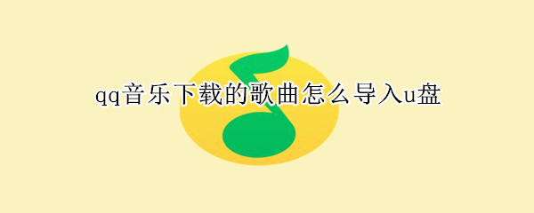 qq音乐下载的歌曲怎么导入u盘