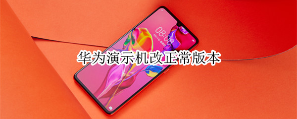 华为演示机改正常版本