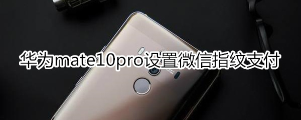 华为mate10pro设置微信指纹支付