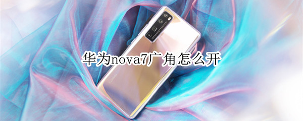 华为nova7广角怎么开