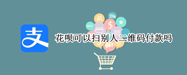 花呗可以扫别人二维码付款吗