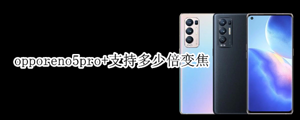 opporeno5pro+支持多少倍变焦