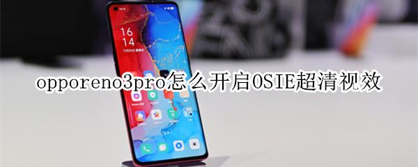 opporeno3pro怎么开启OSIE超清视效