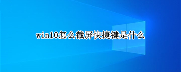 win10怎么截屏快捷键是什么