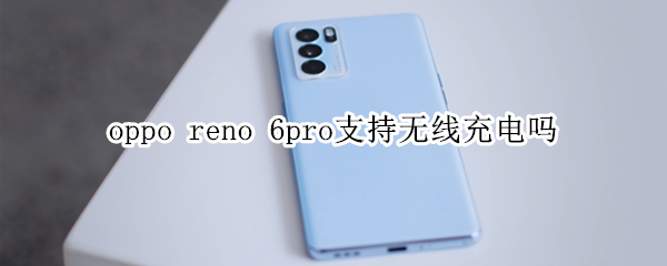 oppo reno 6pro支持无线充电吗