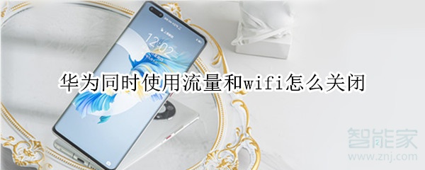 华为同时使用流量和wifi怎么关闭