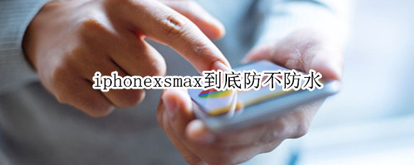 iphonexsmax到底防不防水