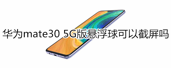 华为mate30 5G版悬浮球可以截屏吗