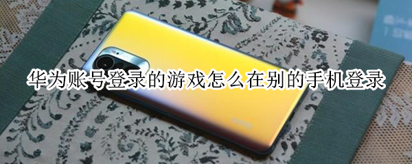 华为账号登录的游戏怎么在别的手机登录