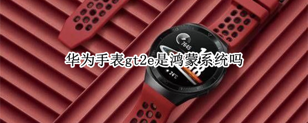 华为手表gt2e是鸿蒙系统吗