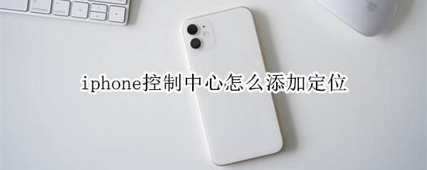 iphone控制中心怎么添加定位