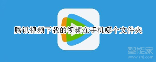 腾讯视频下载的视频在手机哪个文件夹
