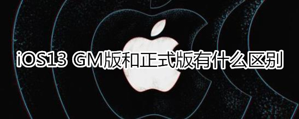 ios13gm版有什么区别