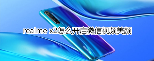 realme x2怎么开启微信视频美颜