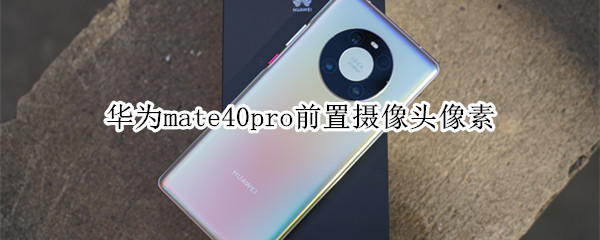 华为mate40pro前置摄像头像素