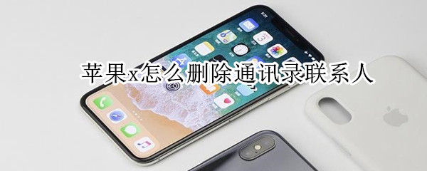 苹果x怎么删除通讯录联系人