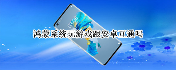 鸿蒙系统玩游戏跟安卓互通吗